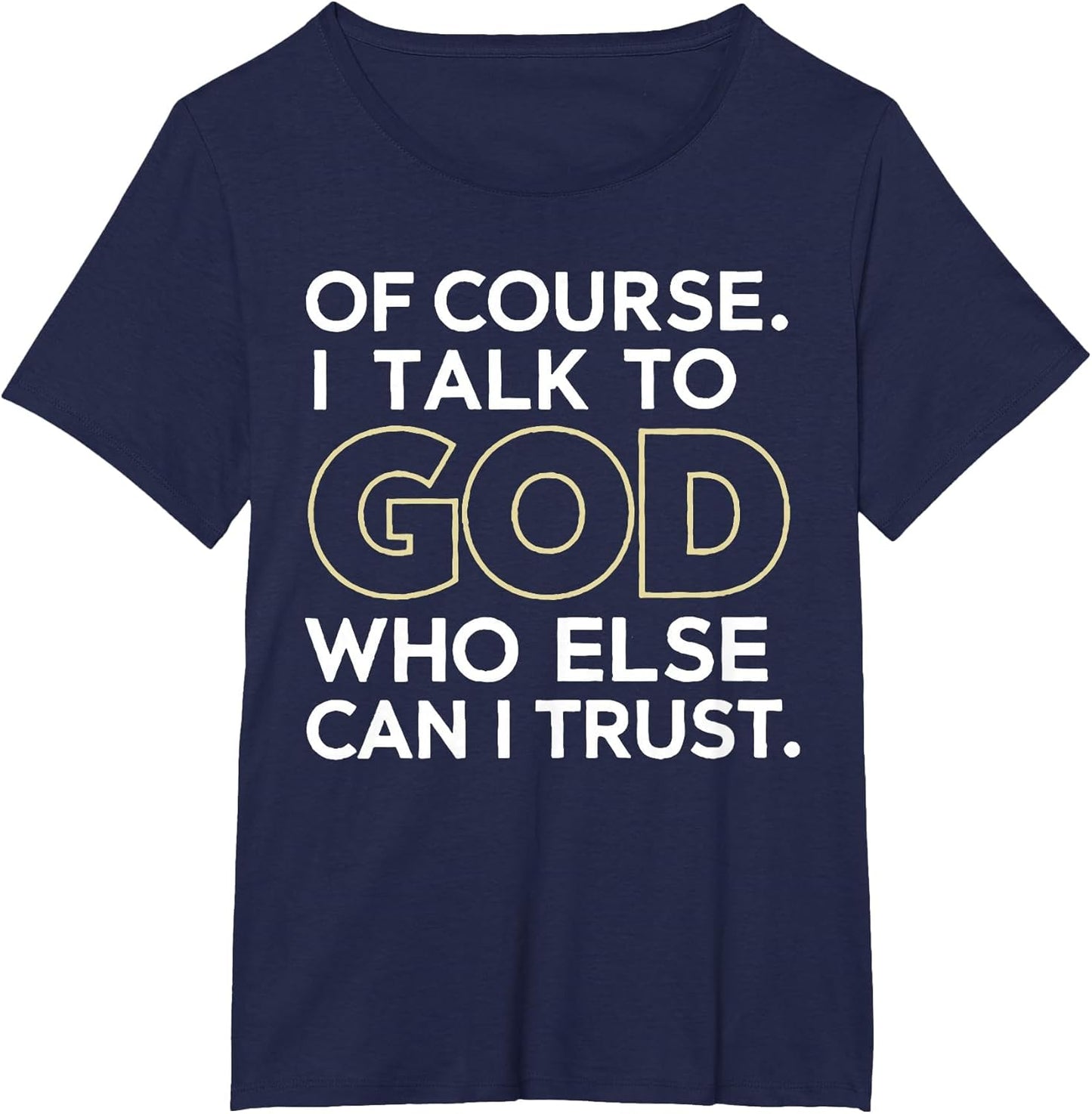 Of Course I Talk to God Who Else Can I Trust T-Shirt