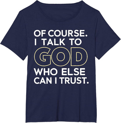 Of Course I Talk to God Who Else Can I Trust T-Shirt