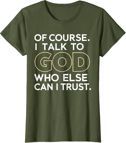 Of Course I Talk to God Who Else Can I Trust T-Shirt