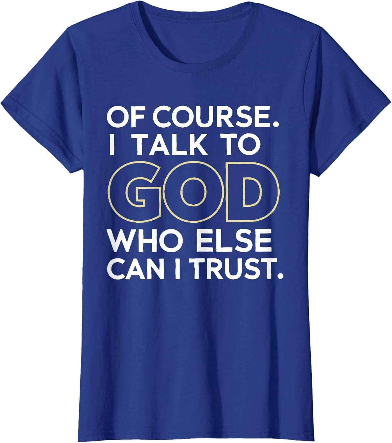 Of Course I Talk to God Who Else Can I Trust T-Shirt
