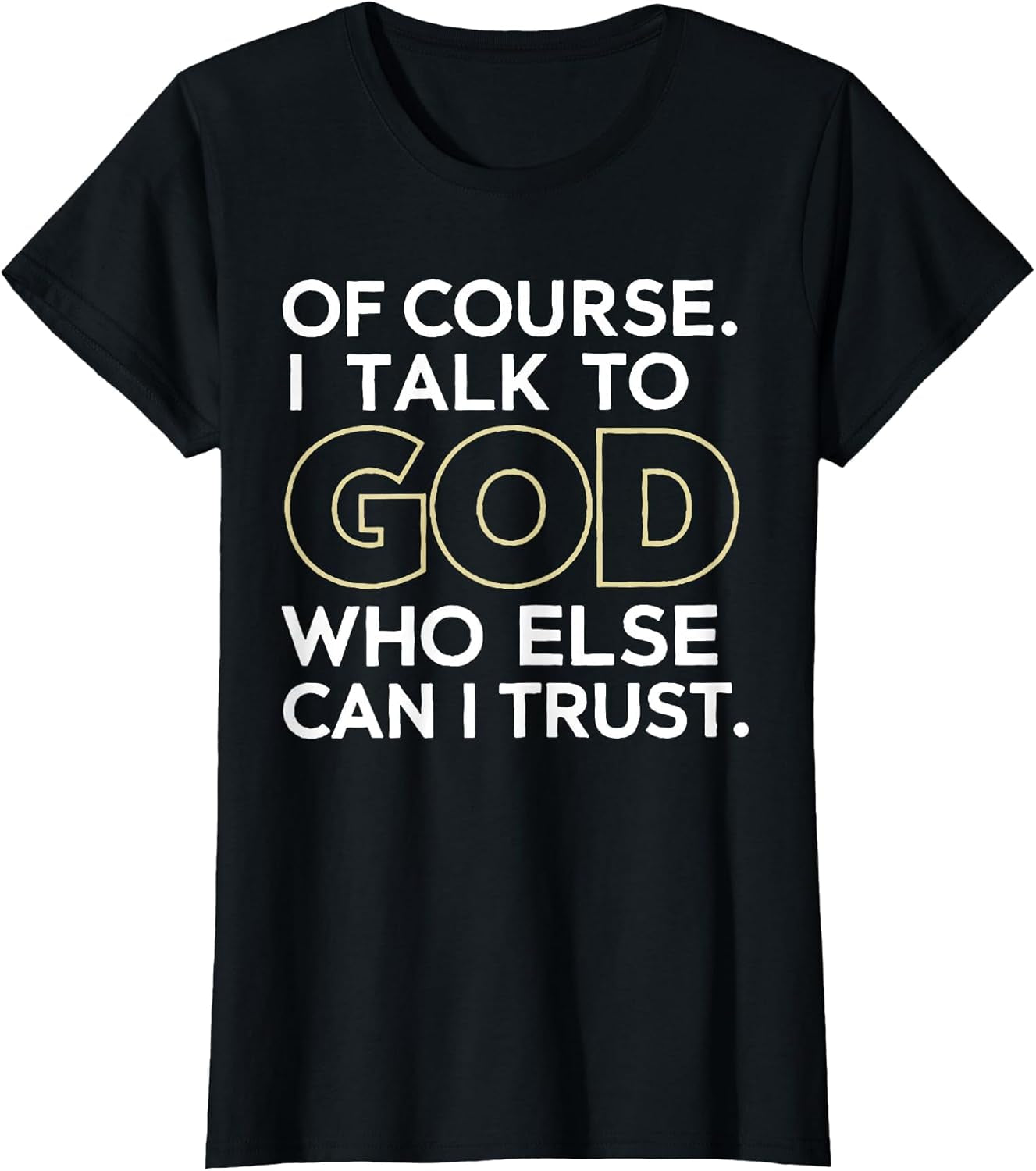 Of Course I Talk to God Who Else Can I Trust T-Shirt