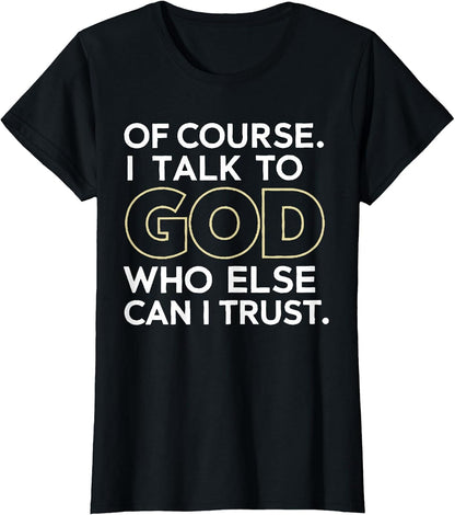 Of Course I Talk to God Who Else Can I Trust T-Shirt