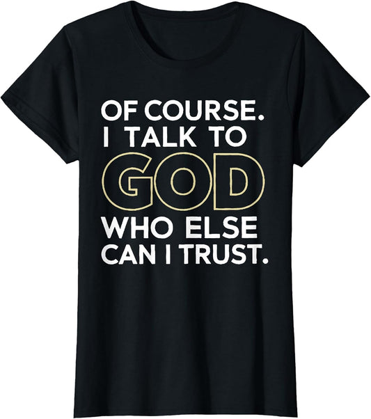 Of Course I Talk to God Who Else Can I Trust T-Shirt
