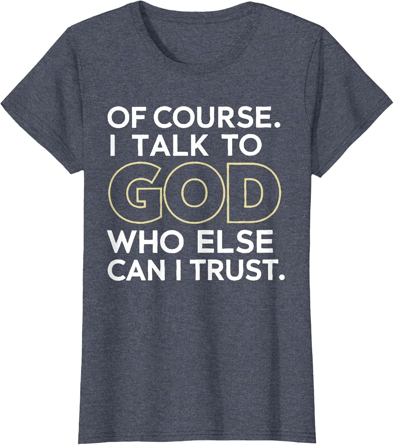 Of Course I Talk to God Who Else Can I Trust T-Shirt