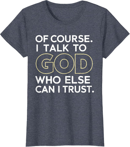 Of Course I Talk to God Who Else Can I Trust T-Shirt