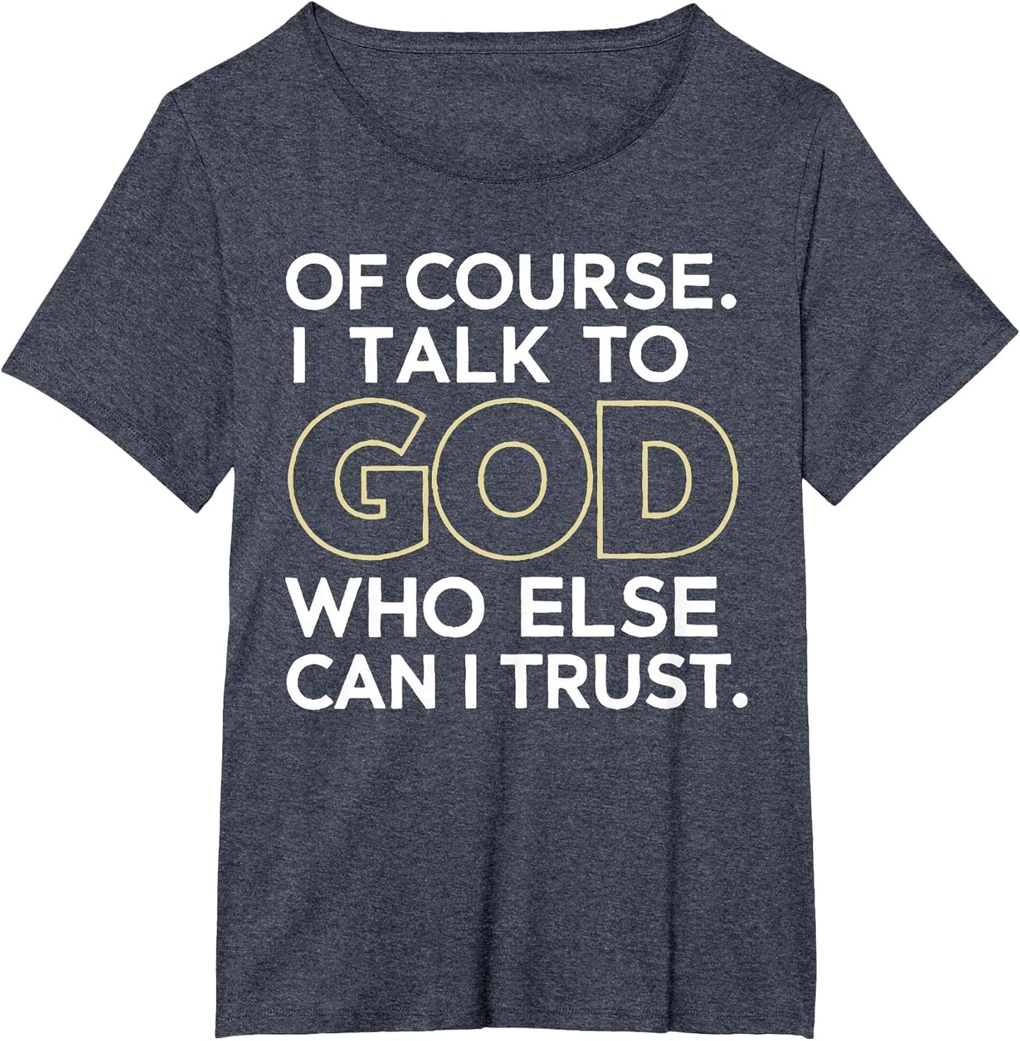 Of Course I Talk to God Who Else Can I Trust T-Shirt