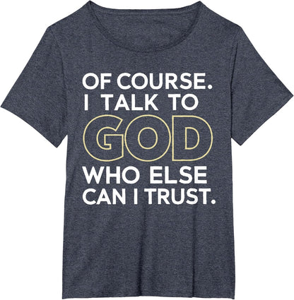 Of Course I Talk to God Who Else Can I Trust T-Shirt