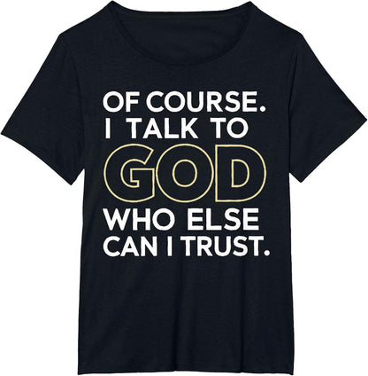Of Course I Talk to God Who Else Can I Trust T-Shirt