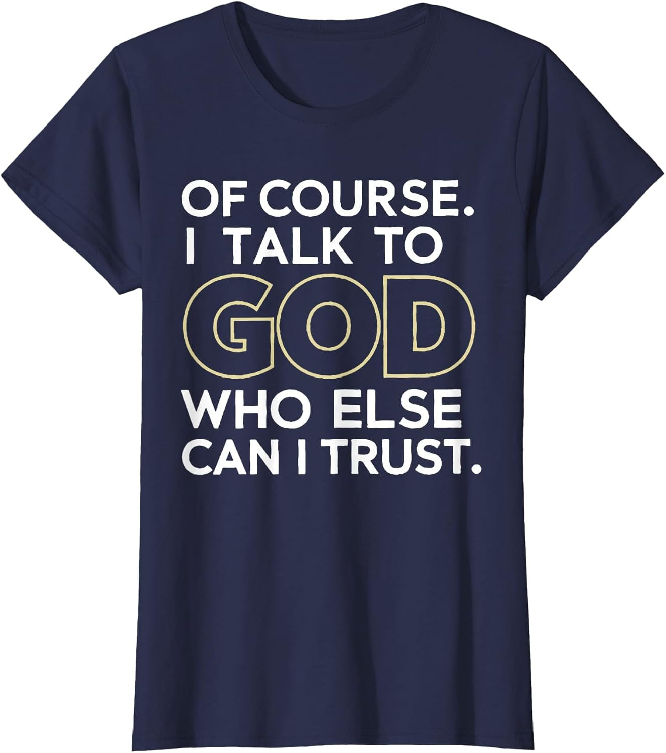 Of Course I Talk to God Who Else Can I Trust T-Shirt