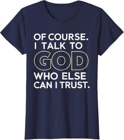 Of Course I Talk to God Who Else Can I Trust T-Shirt